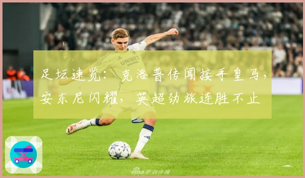 足坛速览：克洛普传闻接手皇马，安东尼闪耀，英超劲旅连胜不止