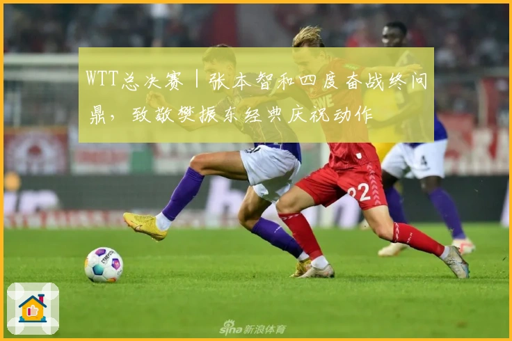 WTT总决赛｜张本智和四度奋战终问鼎，致敬樊振东经典庆祝动作