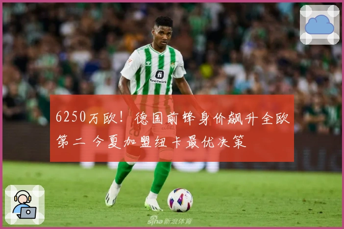 6250万欧！德国前锋身价飙升全欧第二 今夏加盟纽卡最优决策