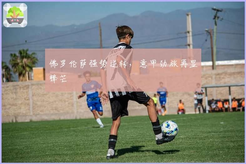 佛罗伦萨强势逆转，意甲劲旅再显锋芒