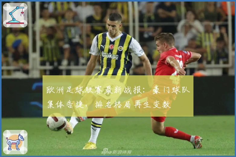 欧洲足球联赛最新战报：豪门球队集体告捷，排名格局再生变数