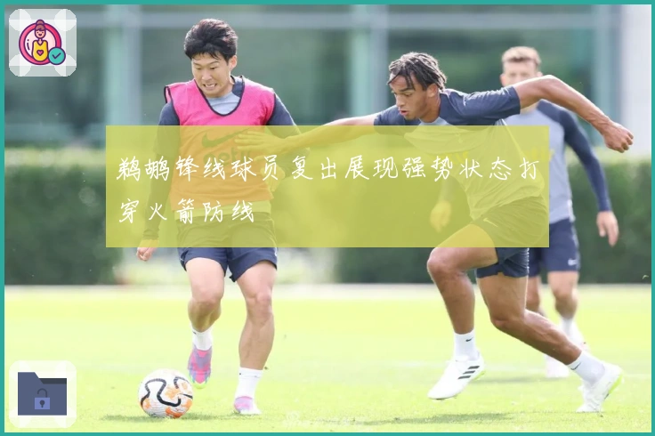 鹈鹕锋线球员复出展现强势状态打穿火箭防线