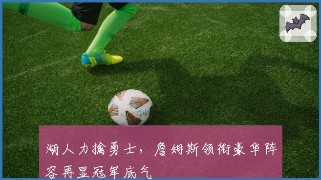 湖人力擒勇士，詹姆斯领衔豪华阵容再显冠军底气