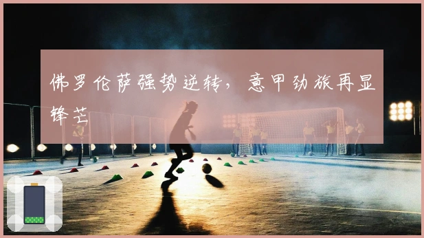 佛罗伦萨强势逆转，意甲劲旅再显锋芒