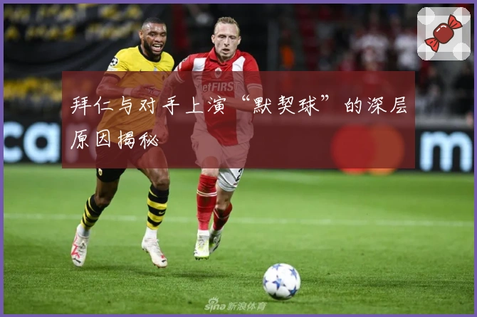拜仁与对手上演“默契球”的深层原因揭秘
