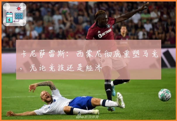 卡尼萨雷斯：西蒙尼彻底重塑马竞，无论竞技还是经济