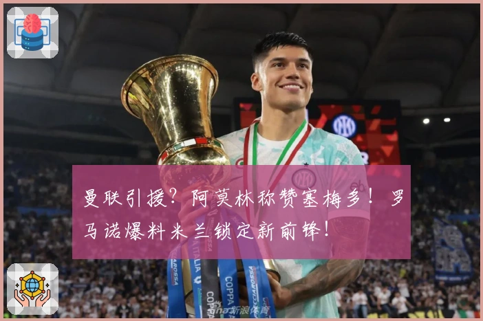曼联引援?阿莫林称赞塞梅多!罗马诺爆料米兰锁定新前锋!