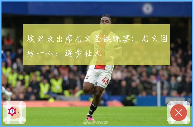 埃尔坎出席尤文圣诞晚宴：尤文团结一心，逐步壮大