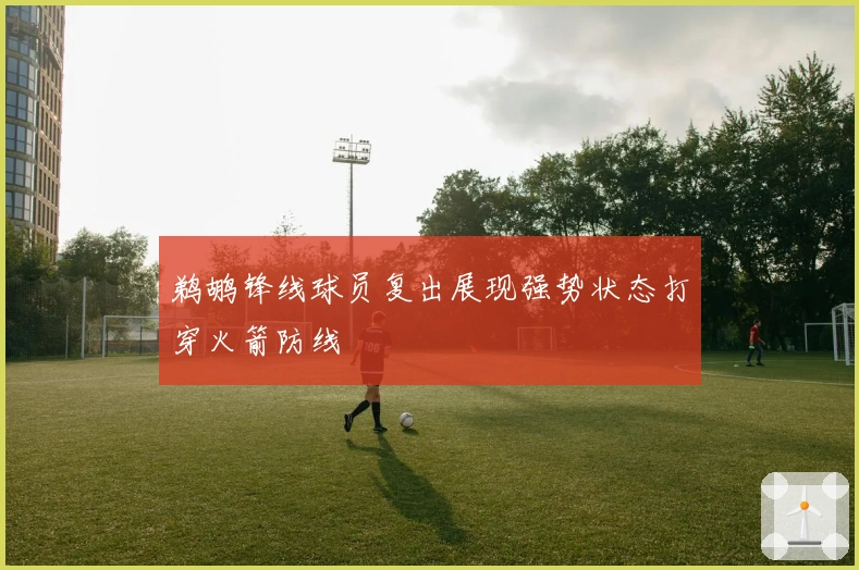鹈鹕锋线球员复出展现强势状态打穿火箭防线