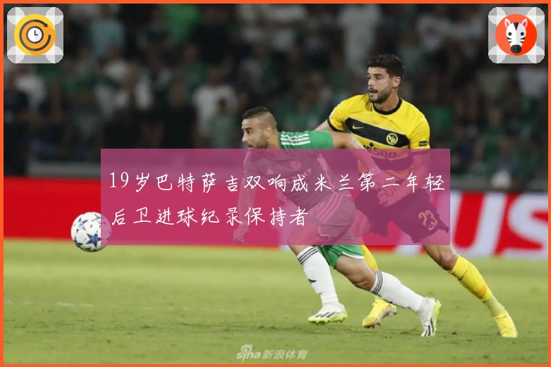 19岁巴特萨吉双响成米兰第二年轻后卫进球纪录保持者