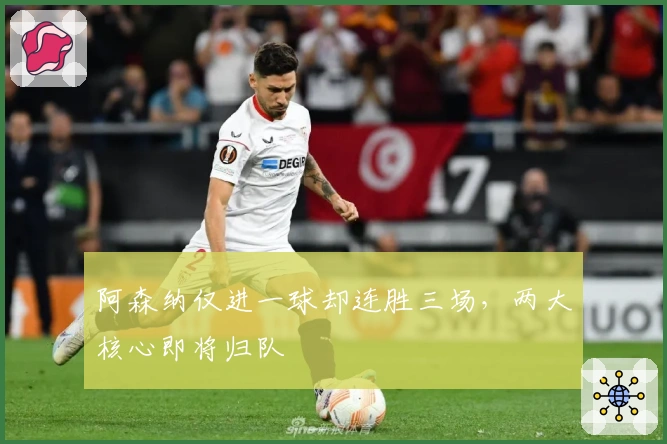 阿森纳仅进一球却连胜三场，两大核心即将归队